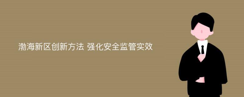 渤海新区创新方法 强化安全监管实效