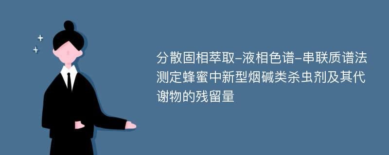 分散固相萃取-液相色谱-串联质谱法测定蜂蜜中新型烟碱类杀虫剂及其代谢物的残留量