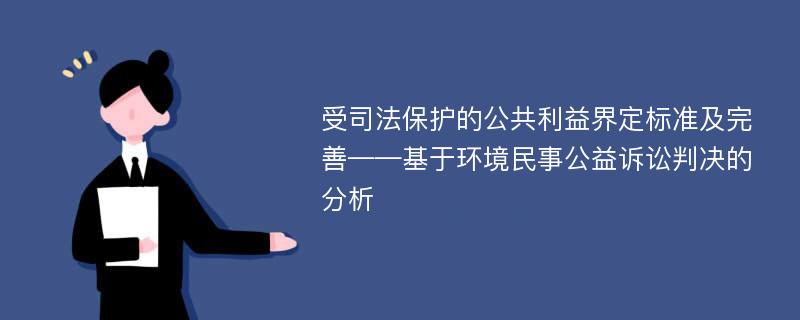 受司法保护的公共利益界定标准及完善——基于环境民事公益诉讼判决的分析