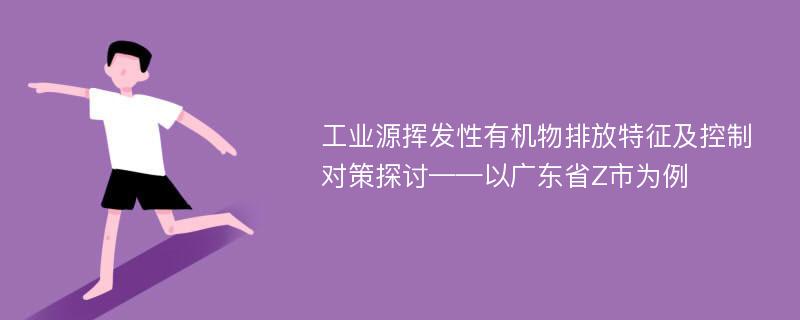 工业源挥发性有机物排放特征及控制对策探讨——以广东省Z市为例