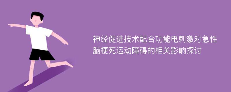 神经促进技术配合功能电刺激对急性脑梗死运动障碍的相关影响探讨