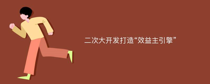 二次大开发打造“效益主引擎”