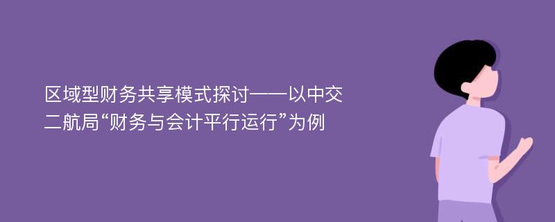 区域型财务共享模式探讨——以中交二航局“财务与会计平行运行”为例