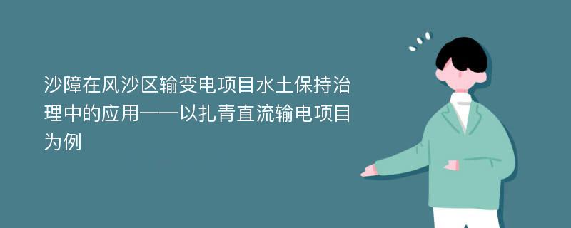 沙障在风沙区输变电项目水土保持治理中的应用——以扎青直流输电项目为例