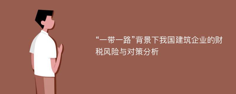 “一带一路”背景下我国建筑企业的财税风险与对策分析