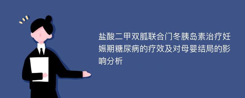 盐酸二甲双胍联合门冬胰岛素治疗妊娠期糖尿病的疗效及对母婴结局的影响分析