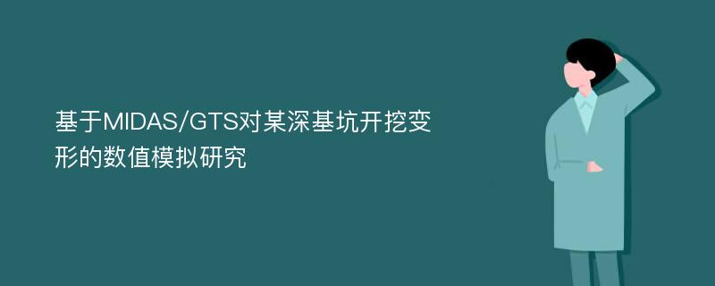 基于MIDAS/GTS对某深基坑开挖变形的数值模拟研究