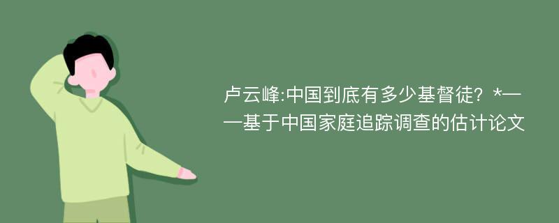 卢云峰:中国到底有多少基督徒？*——基于中国家庭追踪调查的估计论文