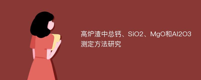 高炉渣中总钙、SiO2、MgO和Al2O3测定方法研究