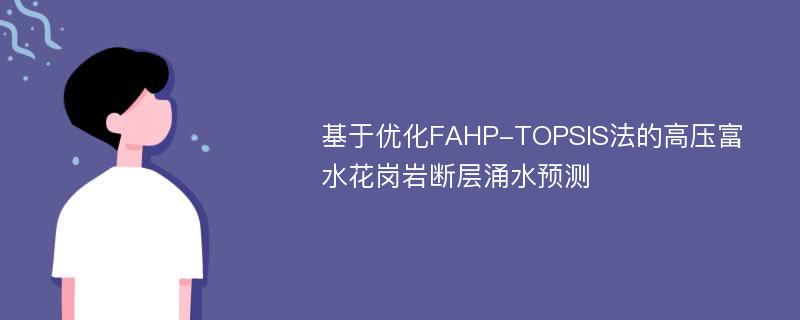 基于优化FAHP-TOPSIS法的高压富水花岗岩断层涌水预测