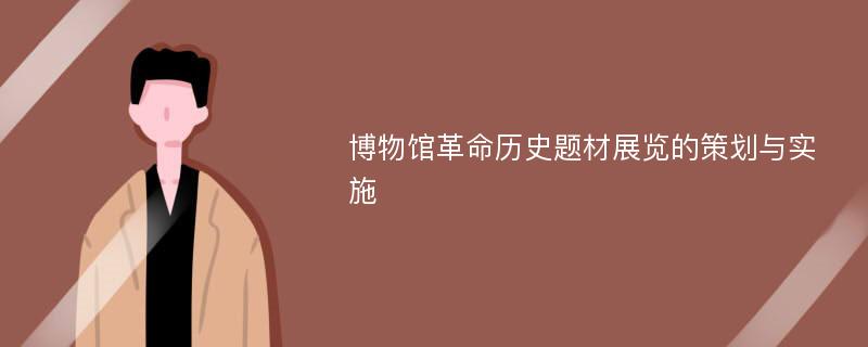 博物馆革命历史题材展览的策划与实施