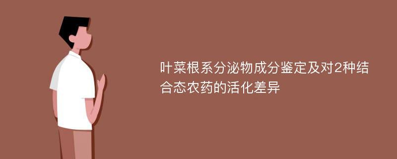 叶菜根系分泌物成分鉴定及对2种结合态农药的活化差异