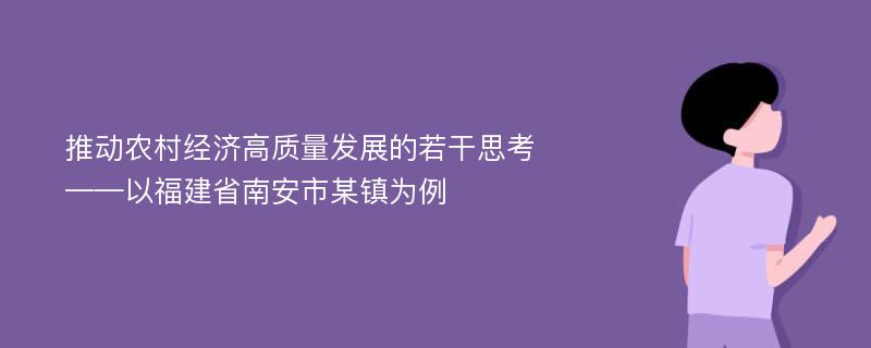 推动农村经济高质量发展的若干思考——以福建省南安市某镇为例