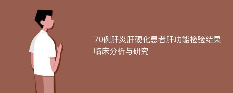 70例肝炎肝硬化患者肝功能检验结果临床分析与研究