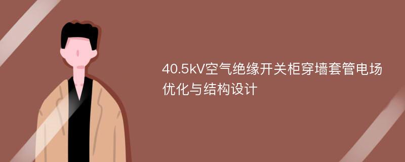 40.5kV空气绝缘开关柜穿墙套管电场优化与结构设计