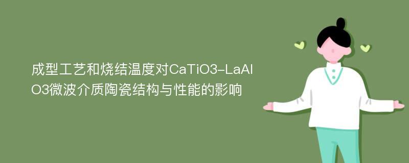 成型工艺和烧结温度对CaTiO3-LaAlO3微波介质陶瓷结构与性能的影响