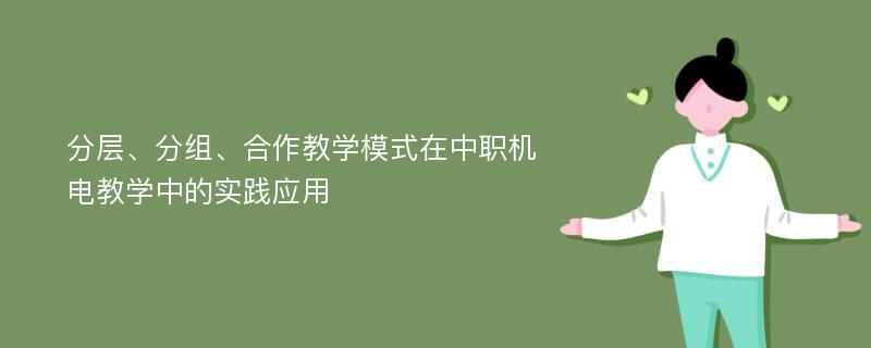 分层、分组、合作教学模式在中职机电教学中的实践应用