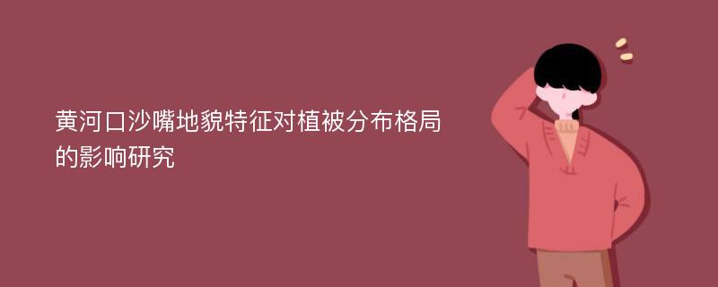 黄河口沙嘴地貌特征对植被分布格局的影响研究