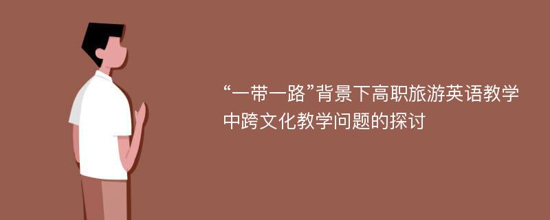 “一带一路”背景下高职旅游英语教学中跨文化教学问题的探讨