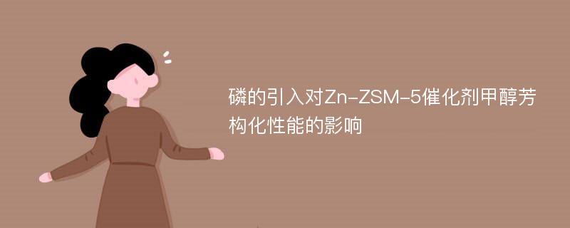 磷的引入对Zn-ZSM-5催化剂甲醇芳构化性能的影响