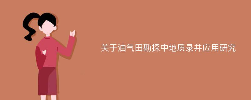 关于油气田勘探中地质录井应用研究