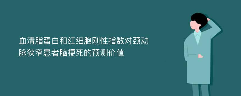 血清脂蛋白和红细胞刚性指数对颈动脉狭窄患者脑梗死的预测价值