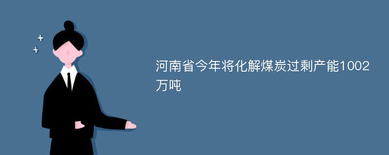 河南省今年将化解煤炭过剩产能1002万吨