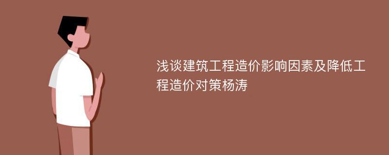 浅谈建筑工程造价影响因素及降低工程造价对策杨涛