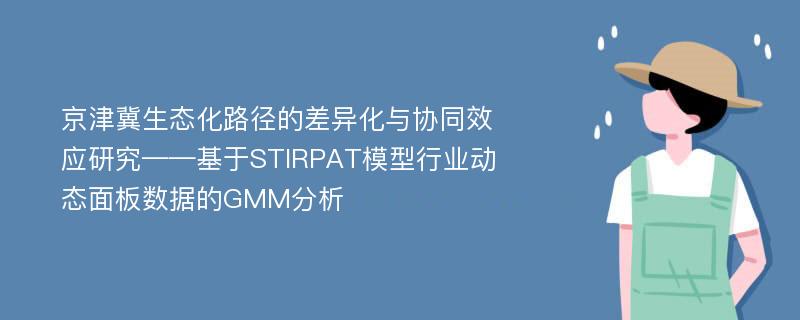 京津冀生态化路径的差异化与协同效应研究——基于STIRPAT模型行业动态面板数据的GMM分析