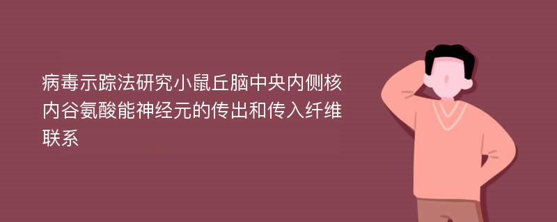 病毒示踪法研究小鼠丘脑中央内侧核内谷氨酸能神经元的传出和传入纤维联系