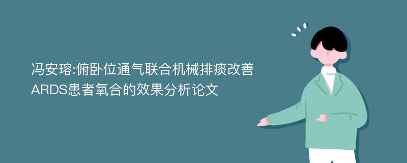 冯安瑢:俯卧位通气联合机械排痰改善ARDS患者氧合的效果分析论文