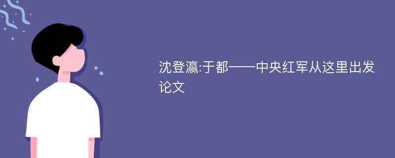 沈登瀛:于都——中央红军从这里出发论文