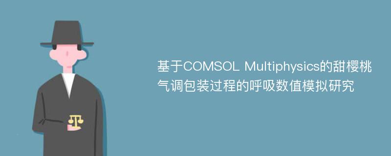 基于COMSOL Multiphysics的甜樱桃气调包装过程的呼吸数值模拟研究