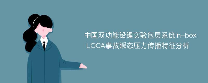 中国双功能铅锂实验包层系统In-box LOCA事故瞬态压力传播特征分析