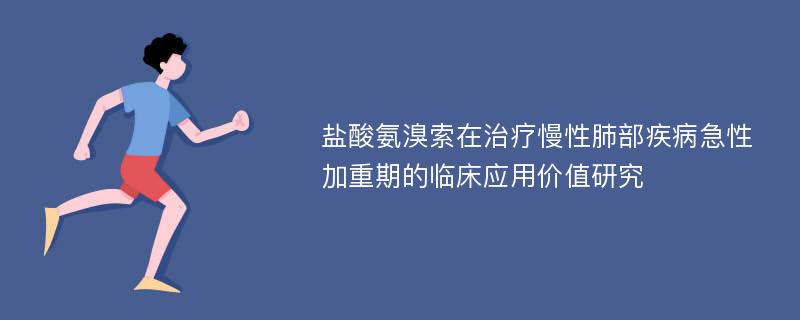 盐酸氨溴索在治疗慢性肺部疾病急性加重期的临床应用价值研究