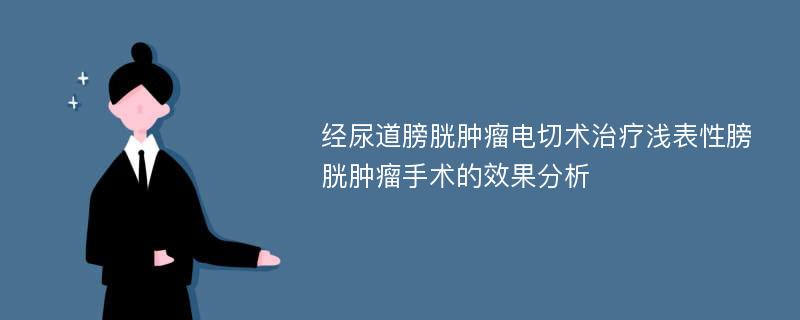 经尿道膀胱肿瘤电切术治疗浅表性膀胱肿瘤手术的效果分析