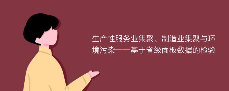 生产性服务业集聚、制造业集聚与环境污染——基于省级面板数据的检验