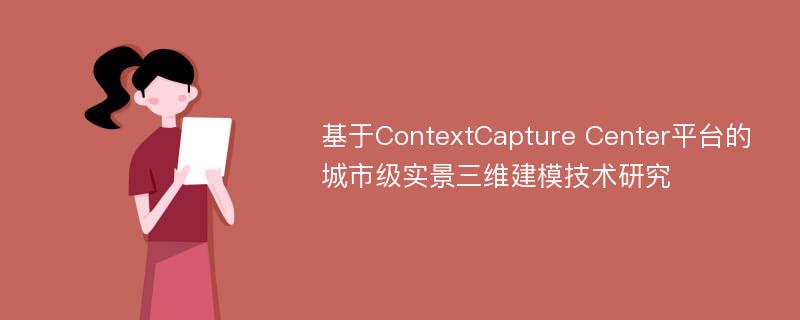 基于ContextCapture Center平台的城市级实景三维建模技术研究