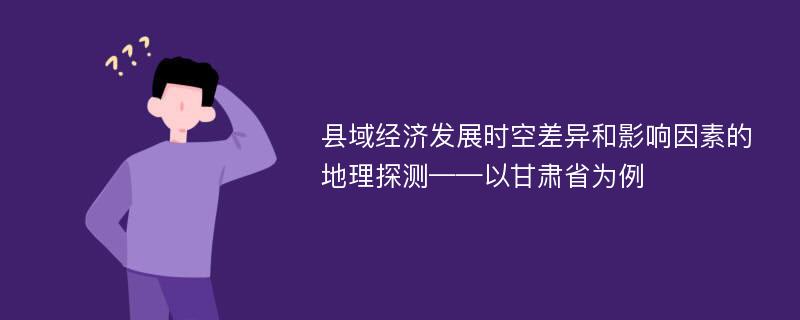 县域经济发展时空差异和影响因素的地理探测——以甘肃省为例