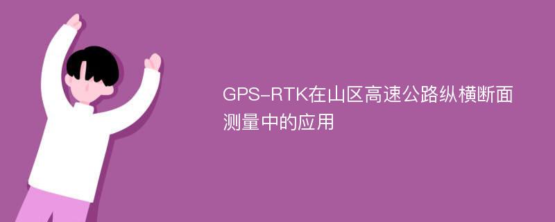 GPS-RTK在山区高速公路纵横断面测量中的应用