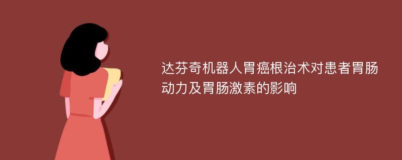 达芬奇机器人胃癌根治术对患者胃肠动力及胃肠激素的影响