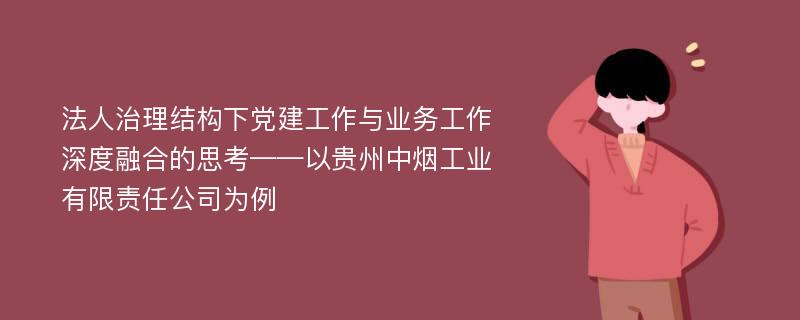 法人治理结构下党建工作与业务工作深度融合的思考——以贵州中烟工业有限责任公司为例