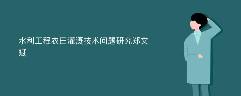 水利工程农田灌溉技术问题研究郑文斌