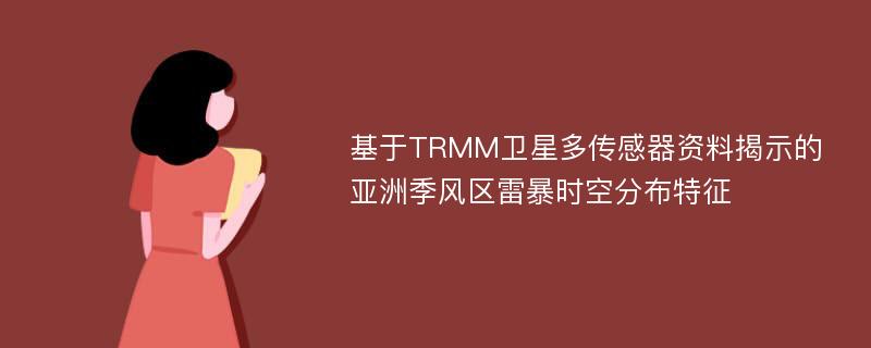 基于TRMM卫星多传感器资料揭示的亚洲季风区雷暴时空分布特征