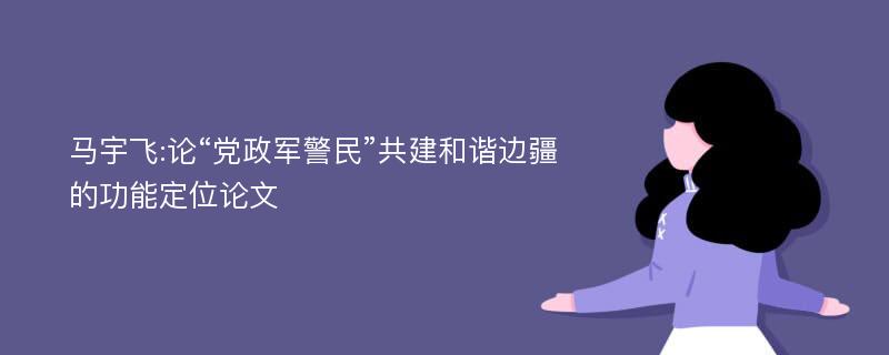 马宇飞:论“党政军警民”共建和谐边疆的功能定位论文