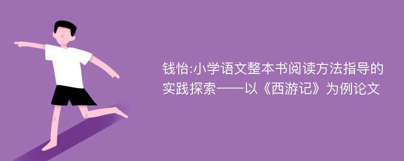 钱怡:小学语文整本书阅读方法指导的实践探索——以《西游记》为例论文