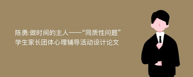 陈勇:做时间的主人——“同质性问题”学生家长团体心理辅导活动设计论文