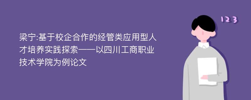 梁宁:基于校企合作的经管类应用型人才培养实践探索——以四川工商职业技术学院为例论文