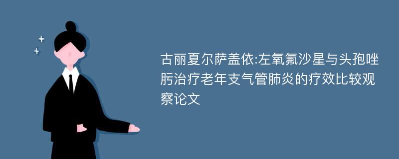 古丽夏尔萨盖依:左氧氟沙星与头孢唑肟治疗老年支气管肺炎的疗效比较观察论文