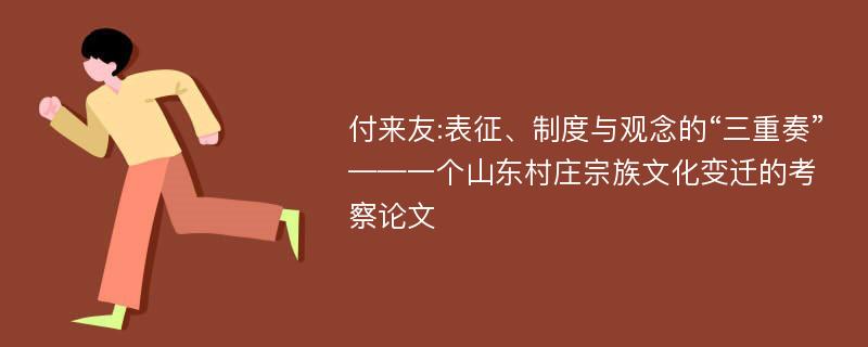 付来友:表征、制度与观念的“三重奏”——一个山东村庄宗族文化变迁的考察论文